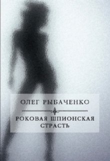 Роковая шпионская страсть — Олег Рыбаченко
