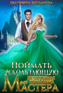 Поймать ускользающую. Неуловимая попаданка для Мастера — Екатерина Богданова
