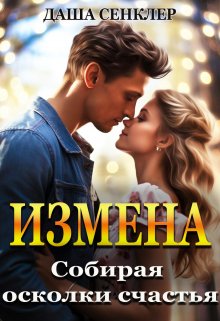 Измена. Собирая осколки счастья — Даша Сенклер