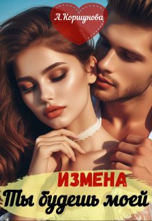 Измена. Ты будешь моей (полная версия) — Алиса Коршунова