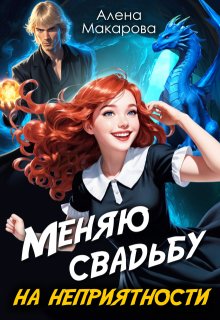 Меняю свадьбу на неприятности! — Алёна Макарова