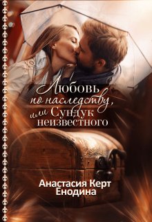 Любовь по наследству, или Сундук неизвестного — Анастасия Керт Енодина