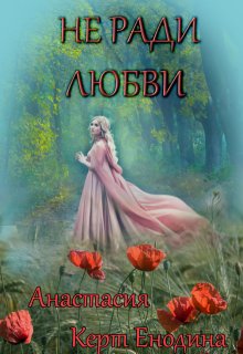 Не ради любви — Анастасия Керт Енодина