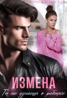 Измена. Ты не узнаешь о ребенке — Анна Апрельская