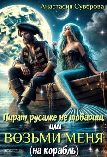 Пират русалке не товарищ или возьми меня (на корабль). — Анастасия Суворова