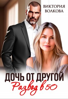 Дочь от другой. Развод в 50 — Виктория Волкова