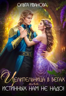 Целительница в бегах, или Истинных нам не надо! — Ольга Иванова