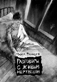 Разговоры с живым мертвецом — Павел Рязанцев