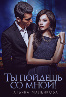 Ты пойдешь со мной! — Татьяна Маленкова