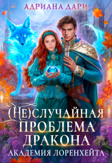(не)случайная проблема дракона. Академия Лоренхейта — Адриана Дари
