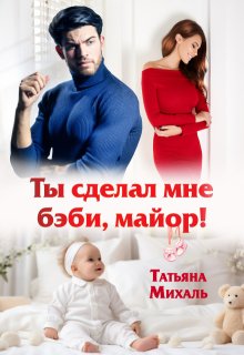 Ты сделал мне бэби, майор! — Татьяна Михаль