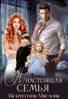 (не) настоящая семья. — Валентина Маслова