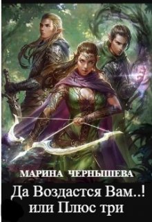 Да Воздастся Вам..! или Плюс три — Марина Чернышева
