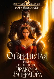 Отвергнутая или Истинная Дракона Императора — Мари Александер