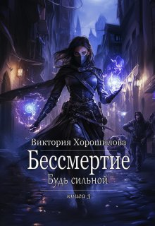 Бессмертие. Будь сильной. Книга 3 — Виктория Хорошилова