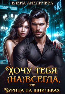 Хочу тебя (на)всегда, или Курица на шпильках — Елена Амеличева
