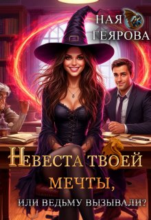 Невеста твоей мечты, или Ведьму вызывали? — Ная Геярова