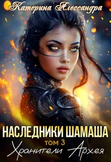 Наследники Шамаша. Том 3. Хранители Архея — Катерина Алессандра (Catherine Alexandra)