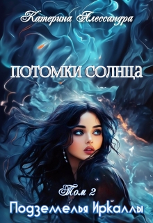 Потомки Солнца. Том 2. Подземелье Иркаллы — Катерина Алессандра (Catherine Alexandra)
