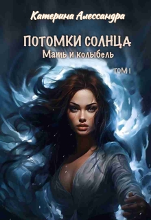 Потомки Солнца. Том 1. Мать и Колыбель — Катерина Алессандра (Catherine Alexandra)