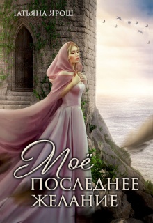 Мое последнее желание — Татьяна Ярoш