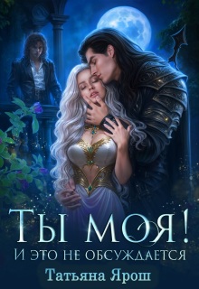 Ты моя! И это не обсуждается — Татьяна Ярoш