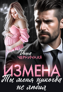 Измена. Ты меня никогда не любил — Даша Черничная
