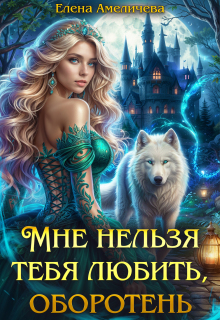 Мне нельзя тебя любить, оборотень — Елена Амеличева
