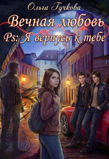 Вечная любовь. Ps: Я вернусь к тебе — Ольга Гучкова