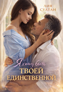 Я хочу быть твоей единственной — Лия Султан