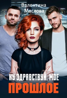 Ну здравствуй, мое прошлое! — Валентина Маслова