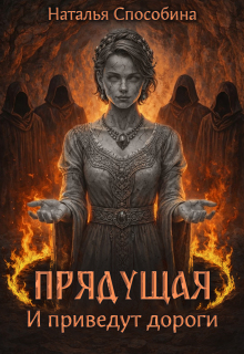 Прядущая. И приведут дороги (часть вторая) — Наталья Способина