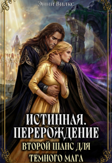 Истинная. Перерождение. Второй шанс для темного мага — Энни Вилкс