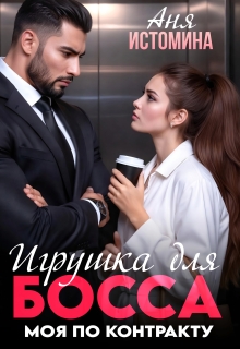 Игрушка для босса: моя по контракту — Аня Истомина