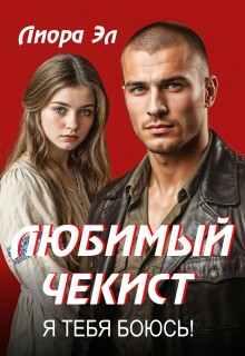 Любимый чекист. Я тебя боюсь! — Лиора Эл