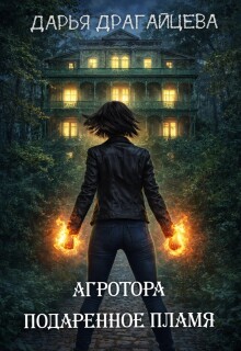 Агротора. Книга 1. Подаренное пламя — Дарья Драгайцева