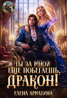 Ты ещё за мной побегаешь, дракон! — Елена Арматина