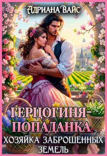 ❍ Герцогиня-попаданка. Хозяйка заброшенных земель ❍ — Адриана Вайс