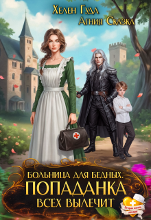 Больница для бедных. Попаданка всех вылечит — Агния Сказка