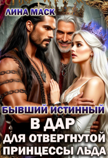 Бывший истинный в дар для отвергнутой принцессы льда — Лина Маск
