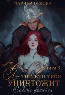 Я — тот, кто тебя уничтожит. Сердце феникса. Книга 3 — Марина Орлова