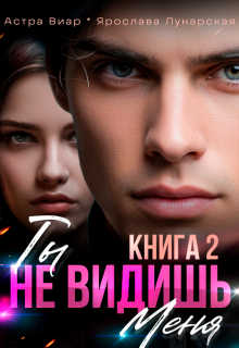 Ты не видишь меня. Книга 2 — Астра Виар