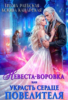 Невеста-воровка, или Украсть сердце Повелителя — Тиана Раевская
