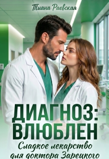 Диагноз:влюблен,или Сладкое лекарство для доктора Зарецкого — Тиана Раевская