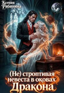 (не) строптивая невеста в оковах Дракона — Ксения Рябинина