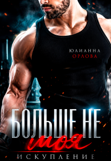 Больше не моя. Искупление — Юлианна Орлова