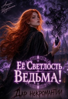 Ее Светлость Ведьма! Дар некромантии. — Анна Щербина