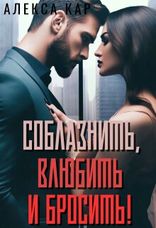 Соблазнить, влюбить и бросить! — Алекса Кар