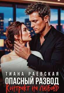 Опасный развод. Контракт на любовь — Тиана Раевская